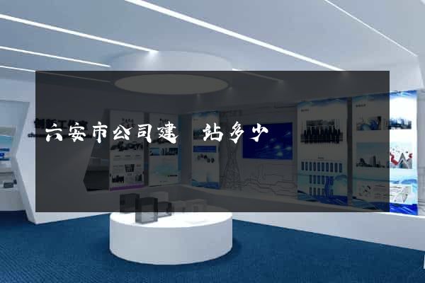 六安市公司建網站多少錢
