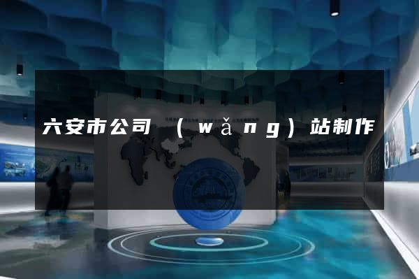 六安市公司網(wǎng)站制作