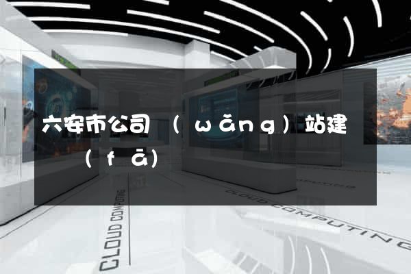 六安市公司網(wǎng)站建設開發(fā)