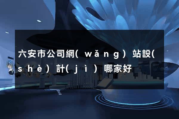 六安市公司網(wǎng)站設(shè)計(jì)哪家好