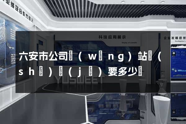 六安市公司網(wǎng)站設(shè)計(jì)要多少錢