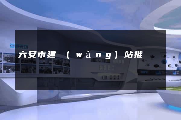 六安市建網(wǎng)站推廣