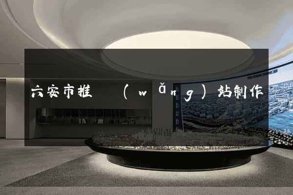 六安市推廣網(wǎng)站制作