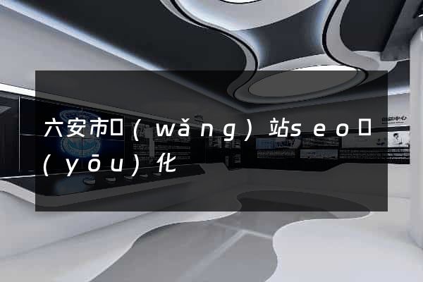 六安市網(wǎng)站seo優(yōu)化