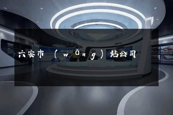 六安市網(wǎng)站公司