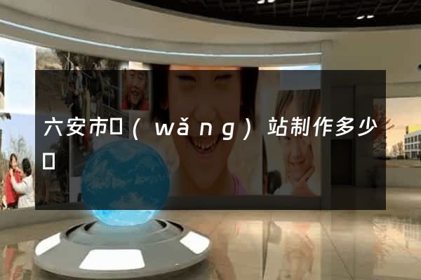 六安市網(wǎng)站制作多少錢