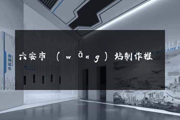六安市網(wǎng)站制作推廣