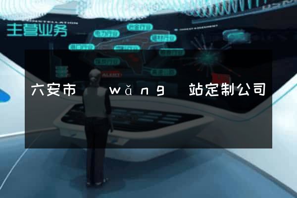 六安市網(wǎng)站定制公司