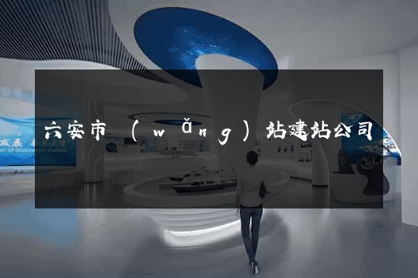 六安市網(wǎng)站建站公司