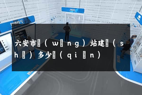 六安市網(wǎng)站建設(shè)多少錢(qián)