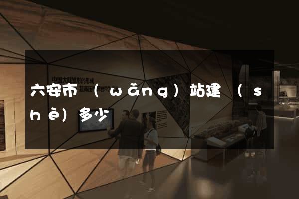六安市網(wǎng)站建設(shè)多少錢