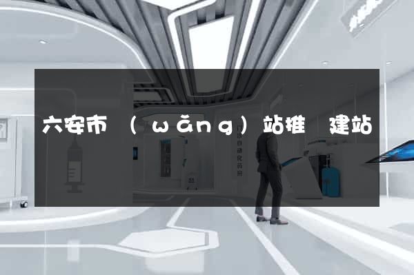 六安市網(wǎng)站推廣建站