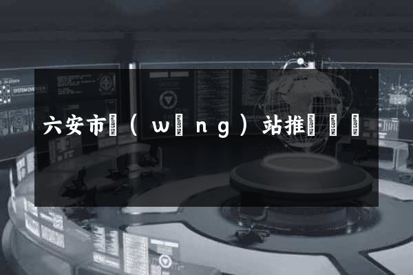 六安市網(wǎng)站推廣營銷