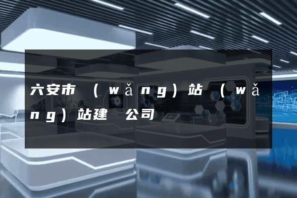 六安市網(wǎng)站網(wǎng)站建設公司