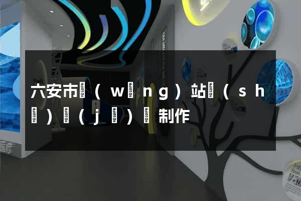 六安市網(wǎng)站設(shè)計(jì)與制作