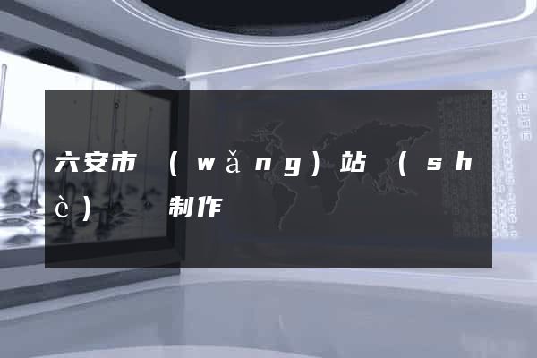 六安市網(wǎng)站設(shè)計與制作