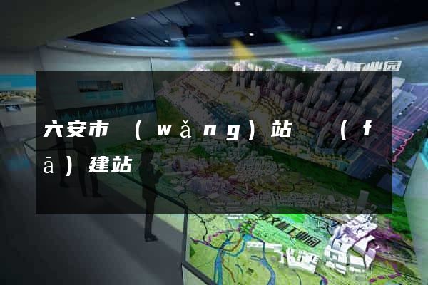 六安市網(wǎng)站開發(fā)建站