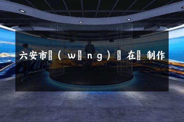 六安市網(wǎng)頁在線制作
