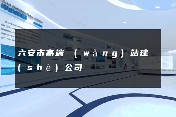 六安市高端網(wǎng)站建設(shè)公司
