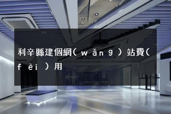 利辛縣建個網(wǎng)站費(fèi)用