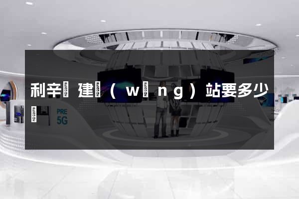 利辛縣建網(wǎng)站要多少錢