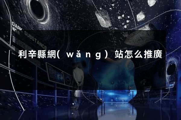 利辛縣網(wǎng)站怎么推廣