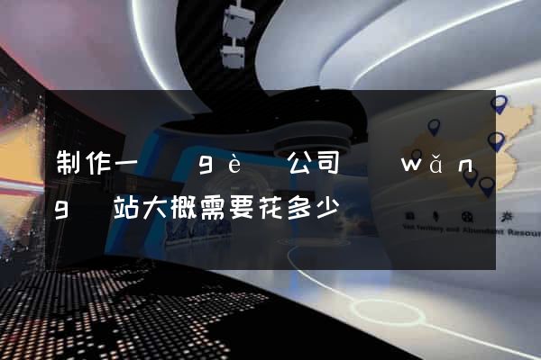 制作一個(gè)公司網(wǎng)站大概需要花多少錢