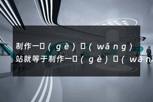 制作一個(gè)網(wǎng)站就等于制作一個(gè)網(wǎng)頁