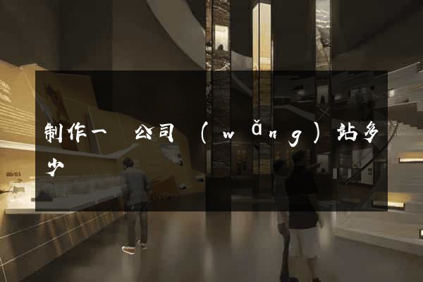制作一個公司網(wǎng)站多少錢
