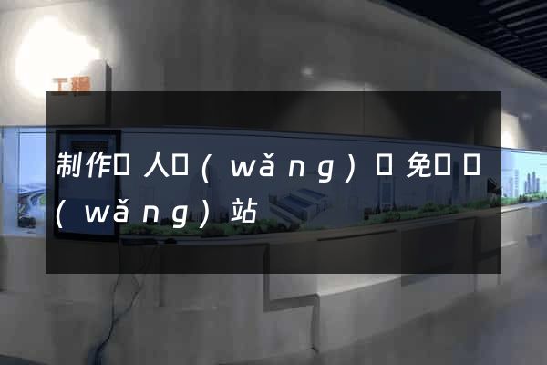 制作個人網(wǎng)頁免費網(wǎng)站