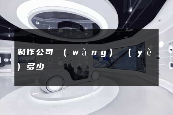 制作公司網(wǎng)頁(yè)多少錢