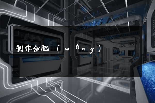 制作合肥網(wǎng)頁