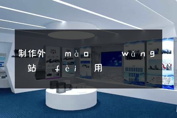 制作外貿(mào)網(wǎng)站費(fèi)用
