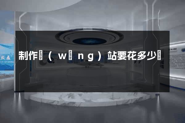 制作網(wǎng)站要花多少錢