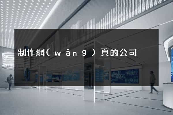 制作網(wǎng)頁的公司