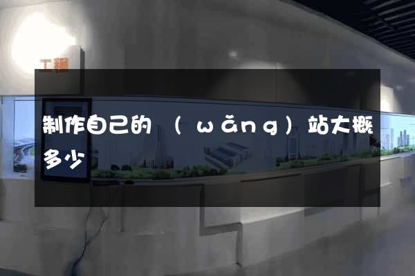 制作自己的網(wǎng)站大概多少錢