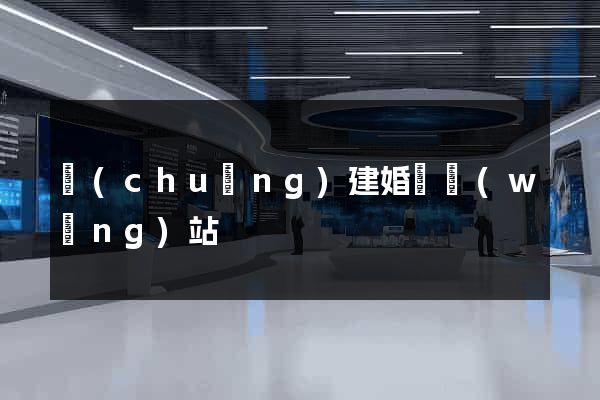 創(chuàng)建婚戀網(wǎng)站