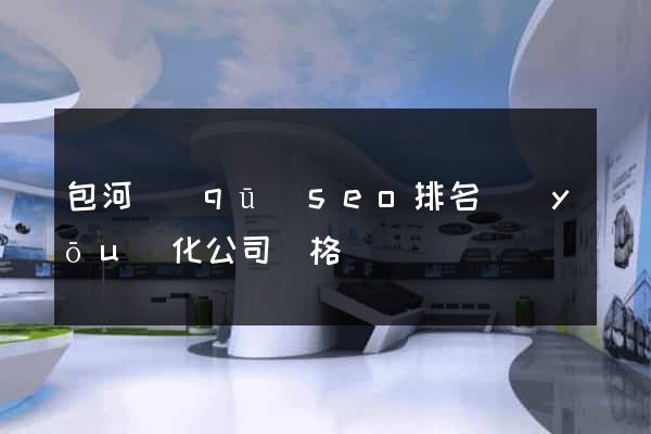 包河區(qū)seo排名優(yōu)化公司價格