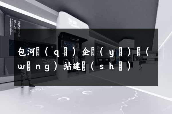 包河區(qū)企業(yè)網(wǎng)站建設(shè)