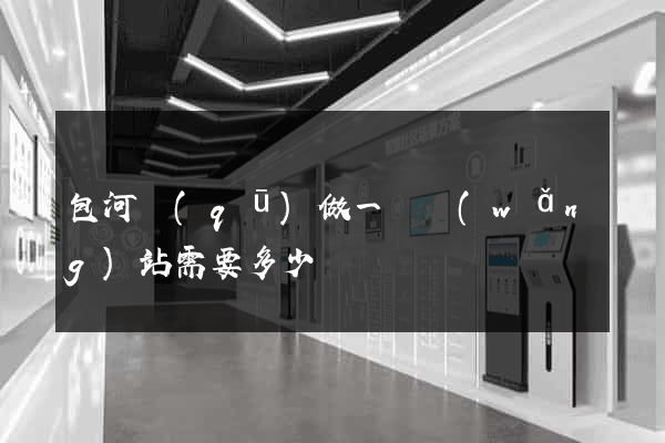 包河區(qū)做一個網(wǎng)站需要多少錢