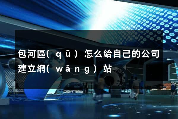 包河區(qū)怎么給自己的公司建立網(wǎng)站