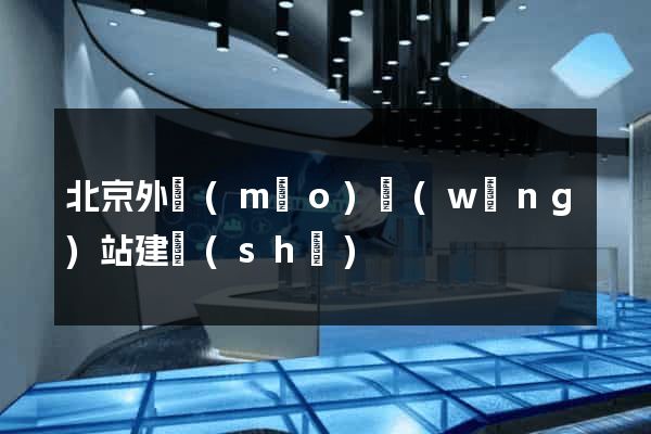 北京外貿(mào)網(wǎng)站建設(shè)