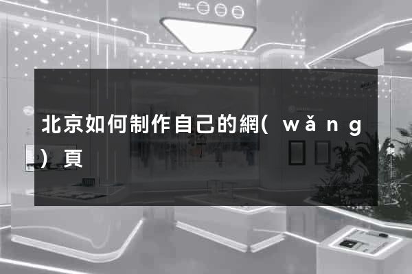 北京如何制作自己的網(wǎng)頁