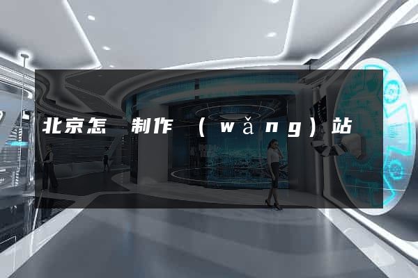 北京怎樣制作網(wǎng)站