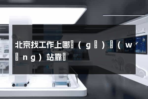 北京找工作上哪個(gè)網(wǎng)站靠譜