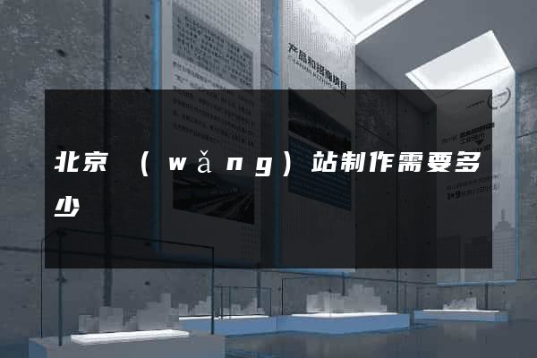 北京網(wǎng)站制作需要多少錢