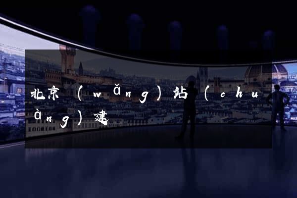 北京網(wǎng)站創(chuàng)建