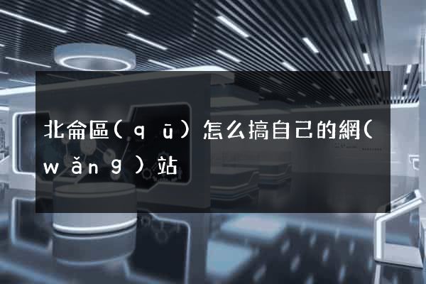 北侖區(qū)怎么搞自己的網(wǎng)站