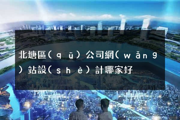 北塘區(qū)公司網(wǎng)站設(shè)計哪家好