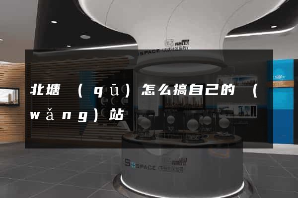 北塘區(qū)怎么搞自己的網(wǎng)站